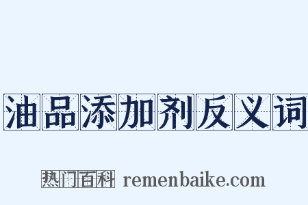 油品添加剂反义词是什么意思的图片